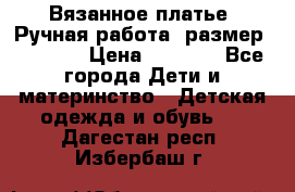 Вязанное платье. Ручная работа. размер 116-122 › Цена ­ 2 800 - Все города Дети и материнство » Детская одежда и обувь   . Дагестан респ.,Избербаш г.